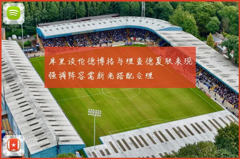 库里谈伦德博格与理查德夏联表现强调阵容需新老搭配合理