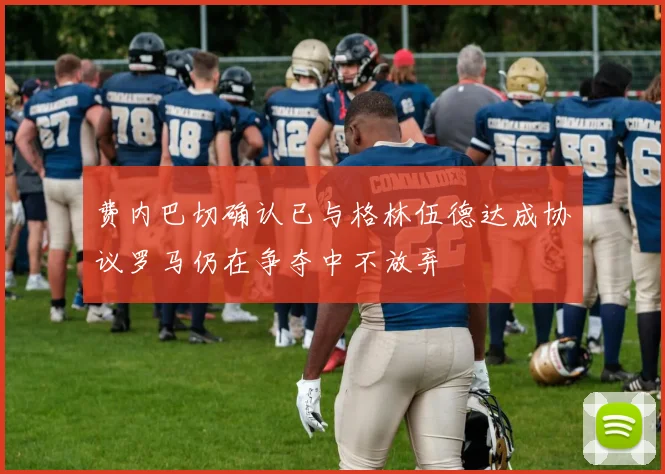 费内巴切确认已与格林伍德达成协议罗马仍在争夺中不放弃