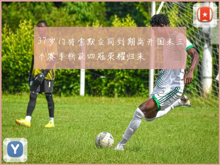 37岁门将索默合同到期离开国米三个赛季斩获四冠荣耀归来