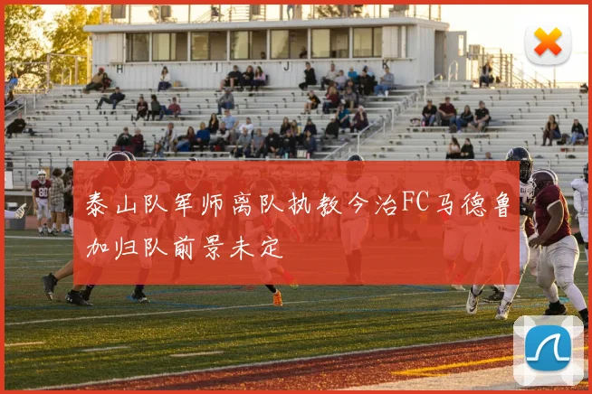 泰山队军师离队执教今治FC马德鲁加归队前景未定