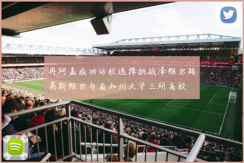 冉珂嘉成功访校选择挑战泽维尔路易斯维尔与南加州大学三所高校